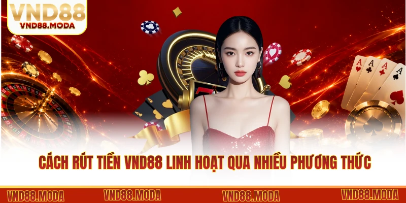 Cách rút tiền VND88 linh hoạt qua nhiều phương thức