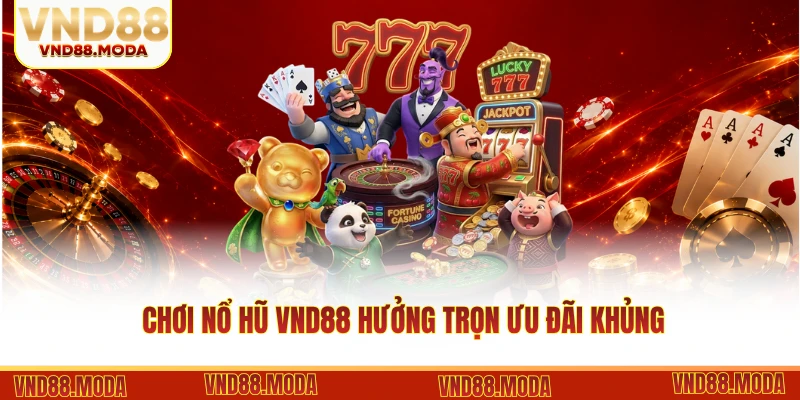 Chơi nổ hũ VND88 hưởng trọn ưu đãi khủng
