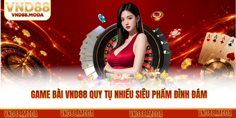 Game bài VND88 quy tụ nhiều siêu phẩm đình đám