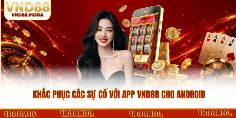Khắc phục các sự cố với App VND88 cho Android