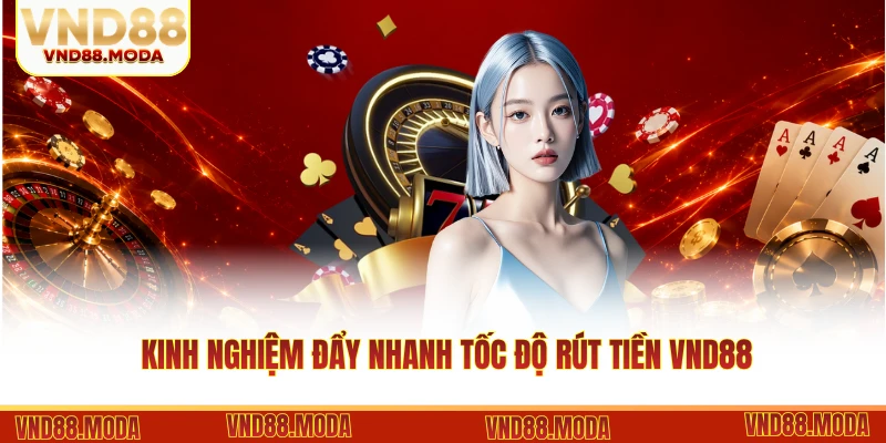 Kinh nghiệm đẩy nhanh tốc độ rút tiền VND88