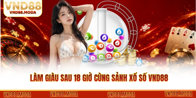Làm giàu sau 18 giờ cùng sảnh xổ số VND88