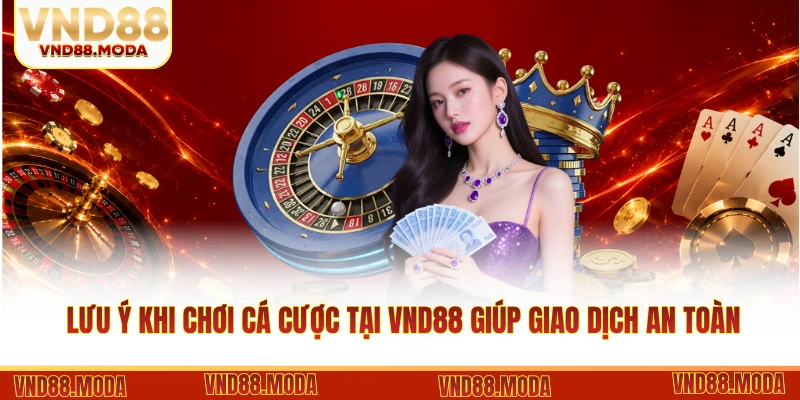 Lưu ý khi chơi cá cược tại VND88 giúp giao dịch an toàn