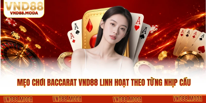 Mẹo chơi Baccarat VND88 linh hoạt theo từng nhịp cầu