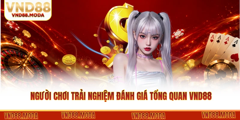 Người chơi trải nghiệm đánh giá tổng quan VND88