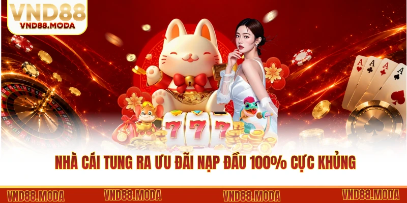 Nhà cái tung ra ưu đãi nạp đầu 100% cực khủng