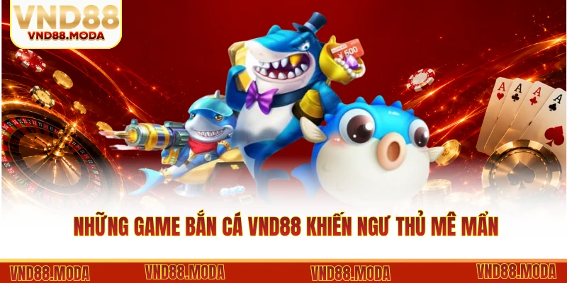 Những game bắn cá VND88 khiến ngư thủ mê mẩn