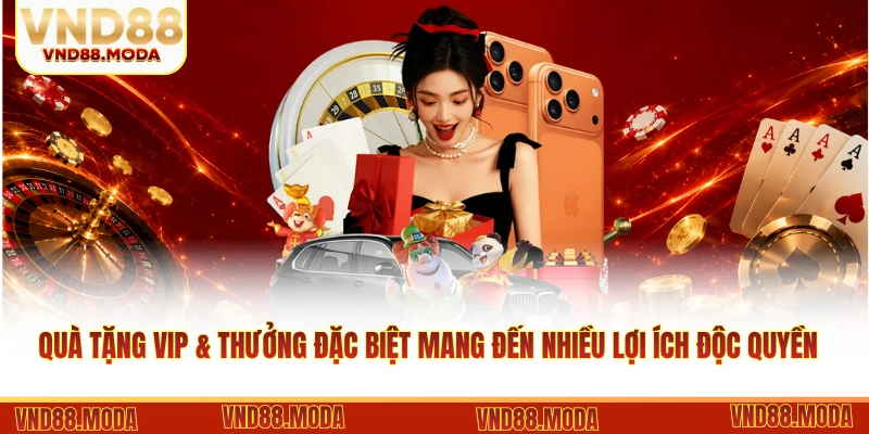 Quà tặng VIP & thưởng đặc biệt mang đến nhiều lợi ích độc quyền