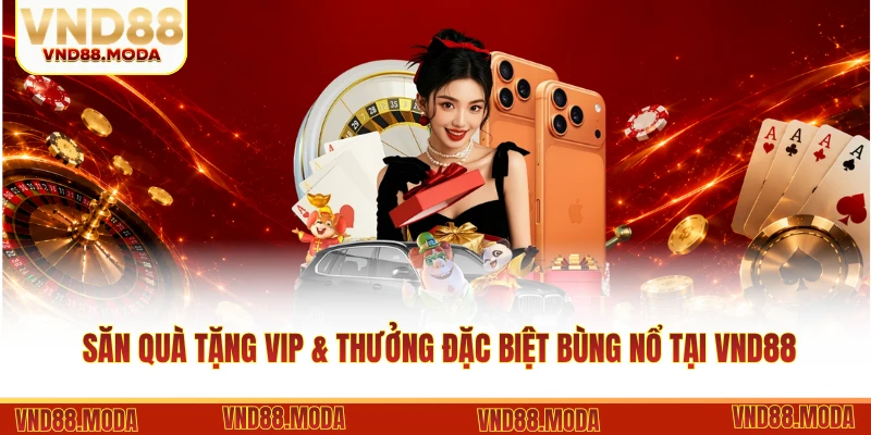 Săn Quà Tặng VIP & Thưởng Đặc Biệt Bùng Nổ Tại VND88