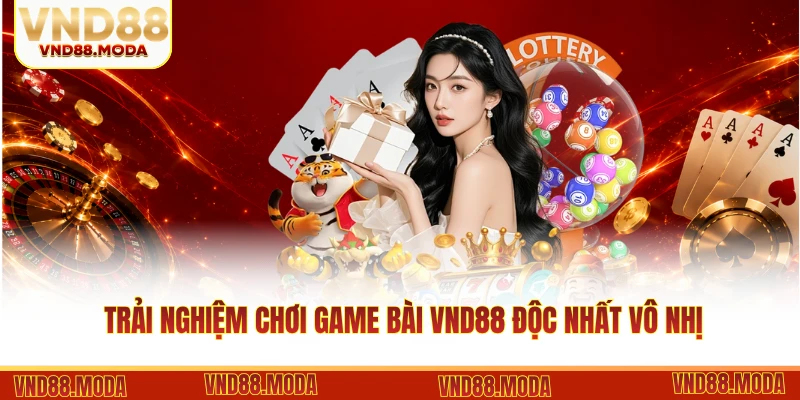 Trải nghiệm chơi game bài VND88 độc nhất vô nhị