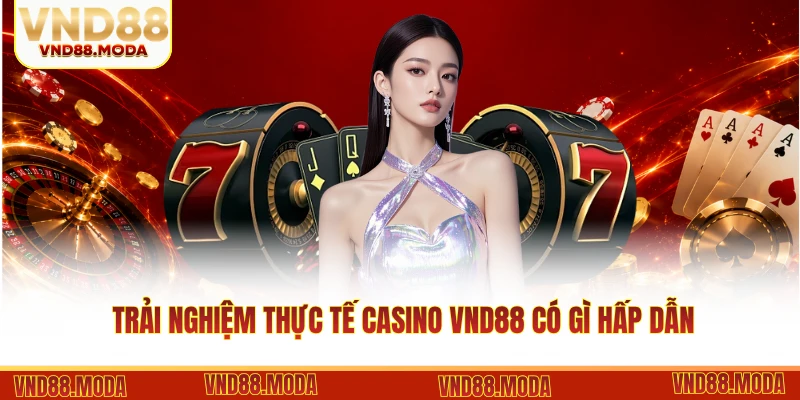 Trải nghiệm thực tế casino VND88 có gì hấp dẫn