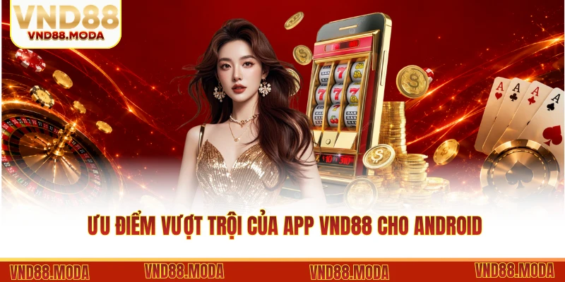 Ưu điểm vượt trội của App VND88 cho Android